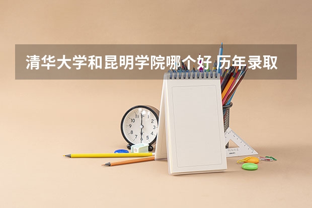 清华大学和昆明学院哪个好 历年录取分数线对比