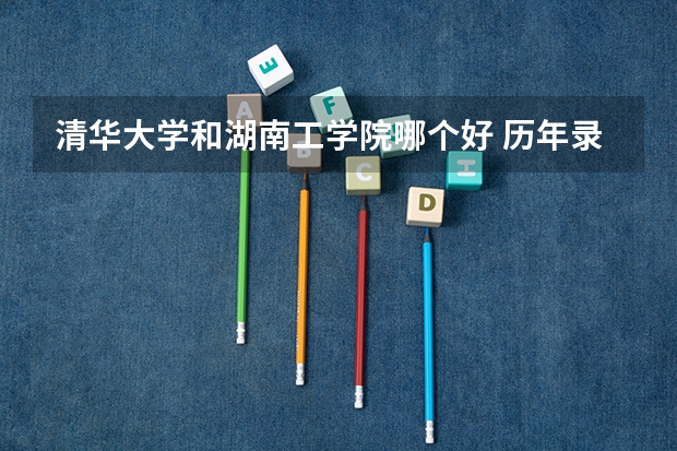 清华大学和湖南工学院哪个好 历年录取分数线对比