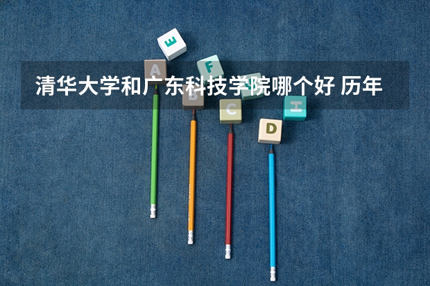 清华大学和广东科技学院哪个好 历年录取分数线对比