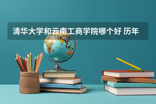 清华大学和云南工商学院哪个好 历年录取分数线对比
