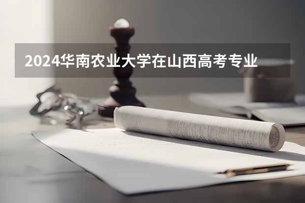 2024华南农业大学在山西高考专业招生计划人数预测