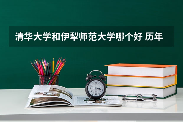 清华大学和伊犁师范大学哪个好 历年录取分数线对比