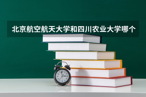北京航空航天大学和四川农业大学哪个好 历年录取分数线对比