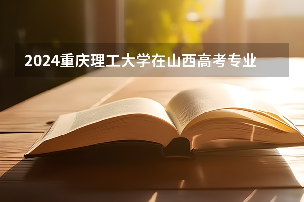 2024重庆理工大学在山西高考专业招生计划人数预测