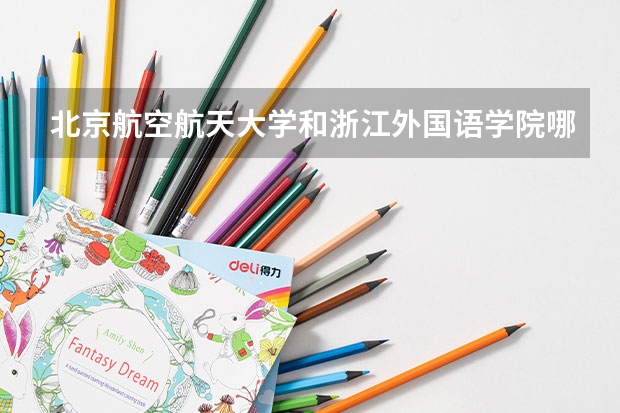 北京航空航天大学和浙江外国语学院哪个好 历年录取分数线对比