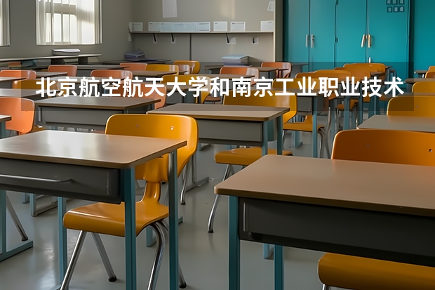 北京航空航天大学和南京工业职业技术大学哪个好 历年录取分数线对比
