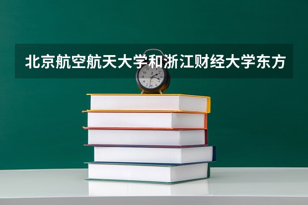 北京航空航天大学和浙江财经大学东方学院哪个好 历年录取分数线对比