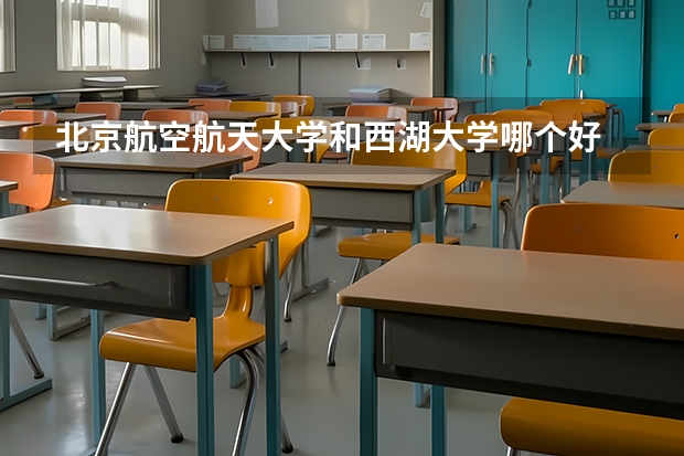 北京航空航天大学和西湖大学哪个好 历年录取分数线对比