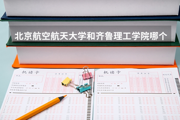 北京航空航天大学和齐鲁理工学院哪个好 历年录取分数线对比