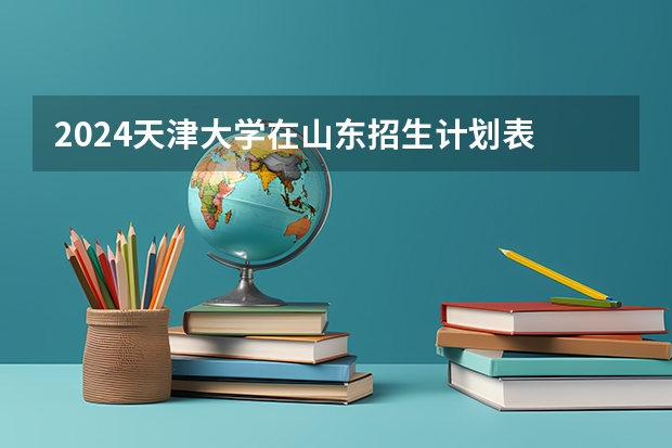 2024天津大学在山东招生计划表