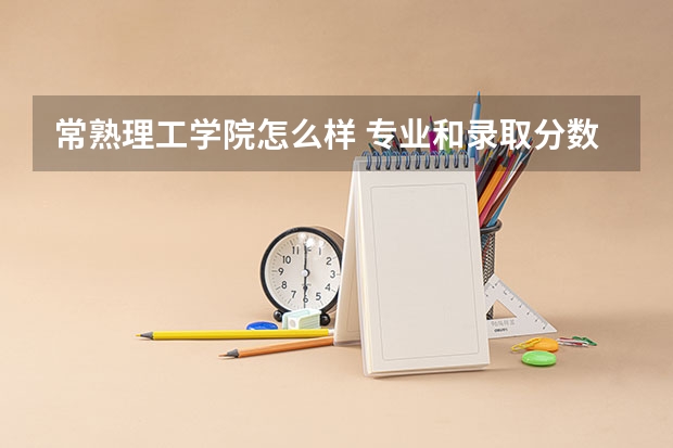 常熟理工学院怎么样 专业和录取分数线介绍