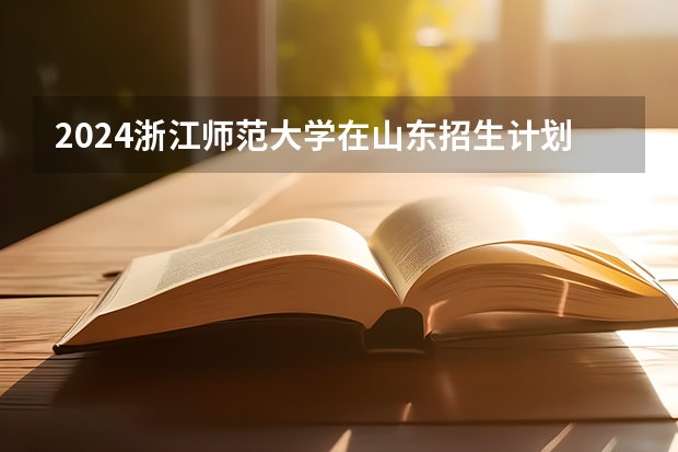 2024浙江师范大学在山东招生计划表