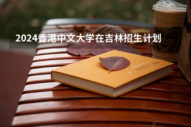 2024香港中文大学在吉林招生计划表
