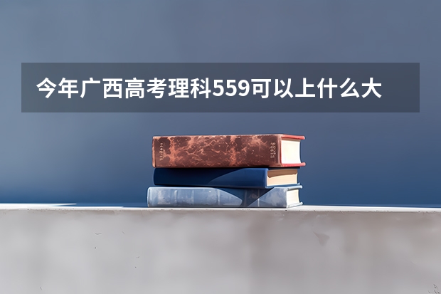 今年广西高考理科559可以上什么大学