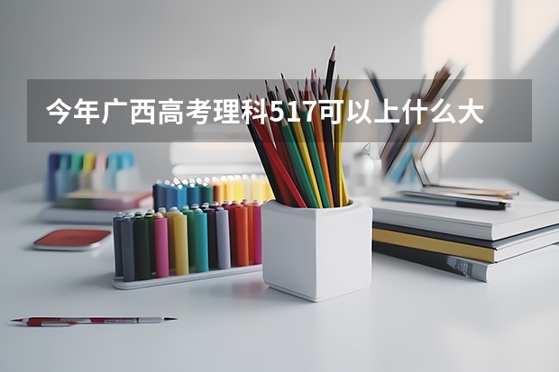 今年广西高考理科517可以上什么大学