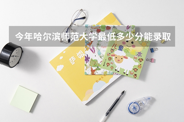 今年哈尔滨师范大学最低多少分能录取 黑龙江历年录取分数线
