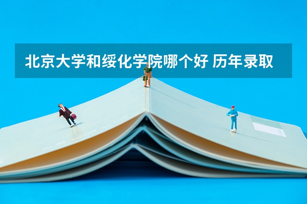 北京大学和绥化学院哪个好 历年录取分数线对比