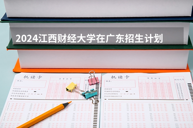 2024江西财经大学在广东招生计划表