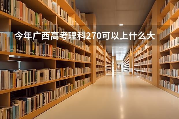 今年广西高考理科270可以上什么大学
