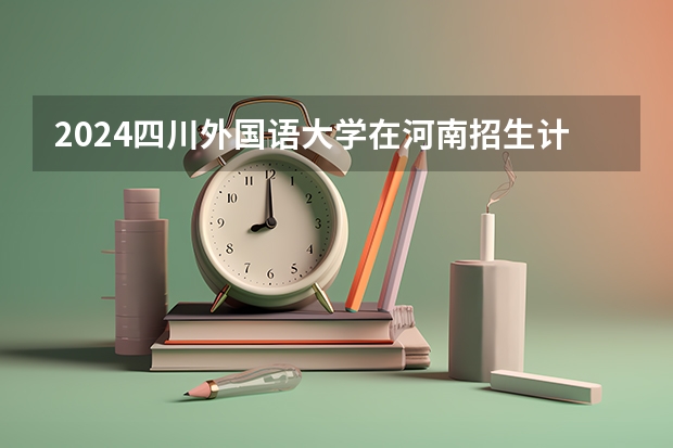 2024四川外国语大学在河南招生计划表