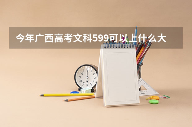 今年广西高考文科599可以上什么大学