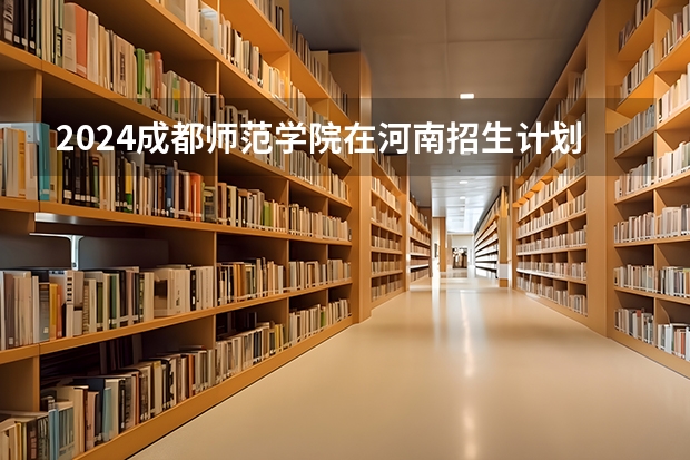 2024成都师范学院在河南招生计划表
