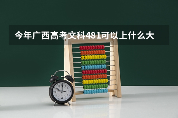 今年广西高考文科481可以上什么大学