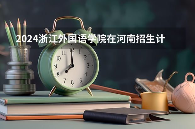 2024浙江外国语学院在河南招生计划表