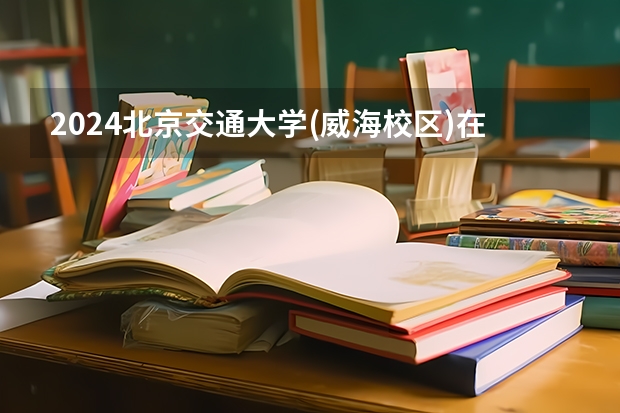 2024北京交通大学(威海校区)在湖南招生计划表