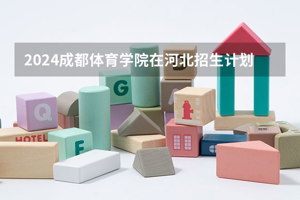 2024成都体育学院在河北招生计划表