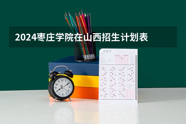 2024枣庄学院在山西招生计划表