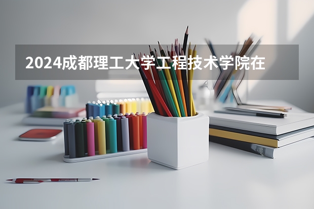 2024成都理工大学工程技术学院在河北招生计划表