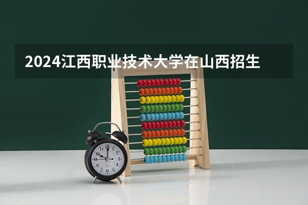 2024江西职业技术大学在山西招生计划表