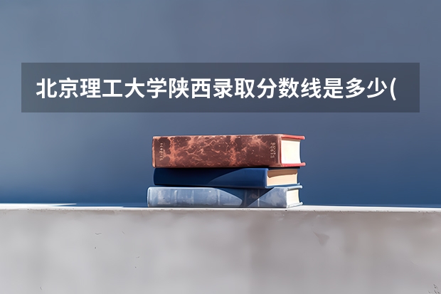 北京理工大学陕西录取分数线是多少(近三年招生人数汇总)