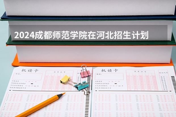 2024成都师范学院在河北招生计划表