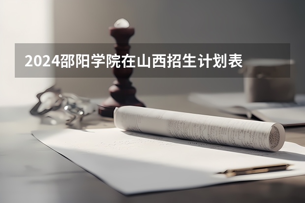 2024邵阳学院在山西招生计划表