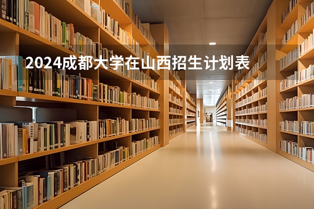 2024成都大学在山西招生计划表