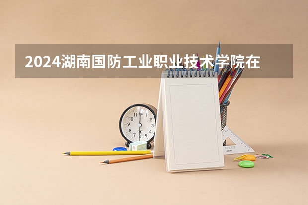 2024湖南国防工业职业技术学院在山西招生计划表