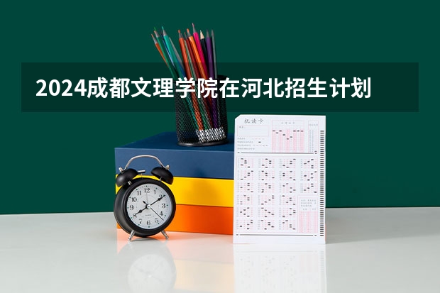 2024成都文理学院在河北招生计划表