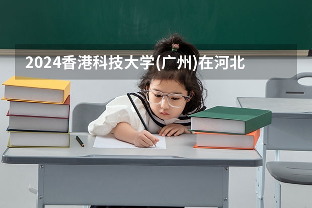2024香港科技大学(广州)在河北招生计划表