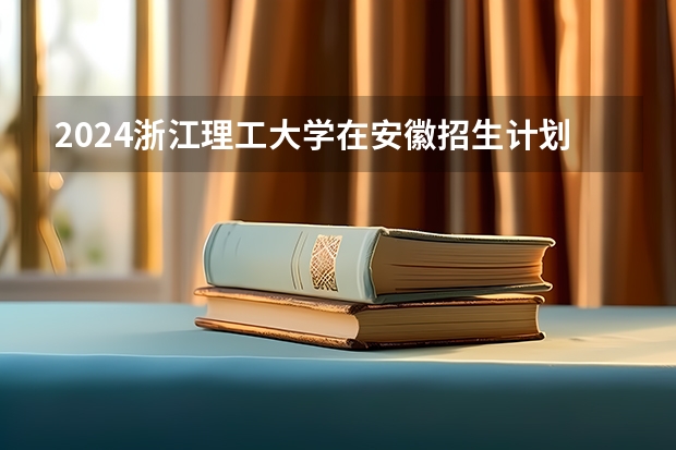 2024浙江理工大学在安徽招生计划表
