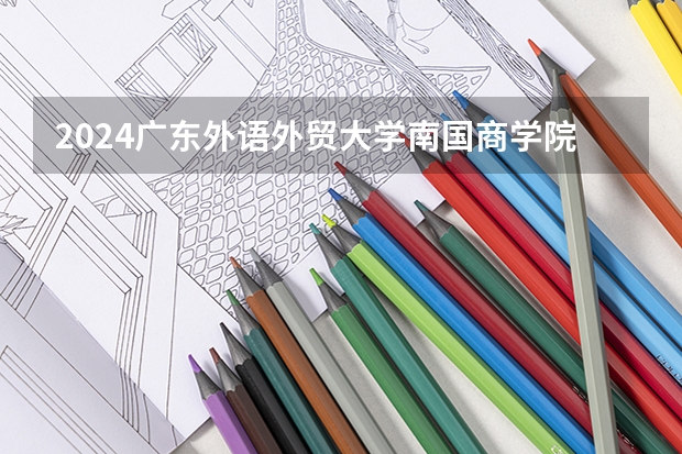 2024广东外语外贸大学南国商学院在重庆招生计划表