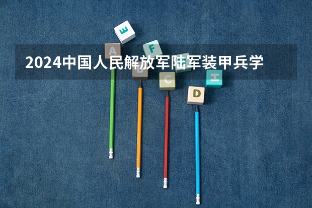 2024中国人民解放军陆军装甲兵学院在甘肃招生计划表