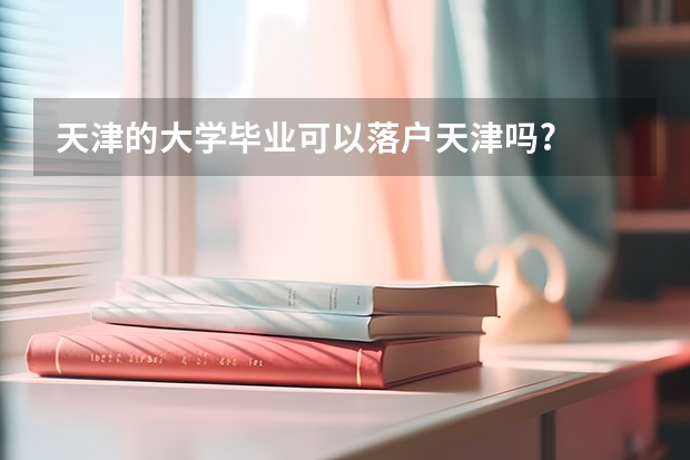 天津的大学毕业可以落户天津吗?