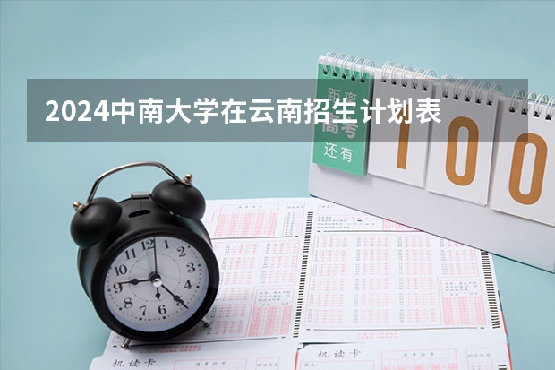 2024中南大学在云南招生计划表