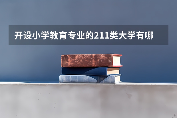 开设小学教育专业的211类大学有哪些