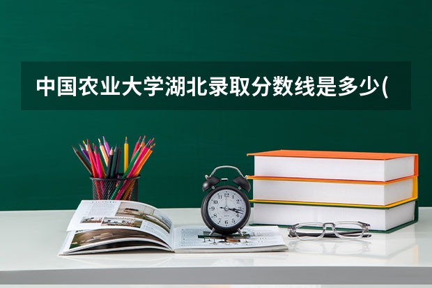 中国农业大学湖北录取分数线是多少(近三年招生人数汇总)