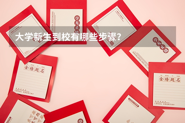大学新生到校有哪些步骤?
