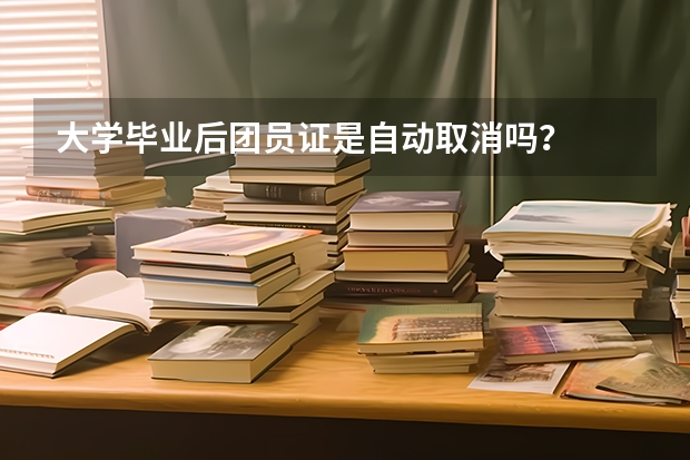 大学毕业后团员证是自动取消吗？