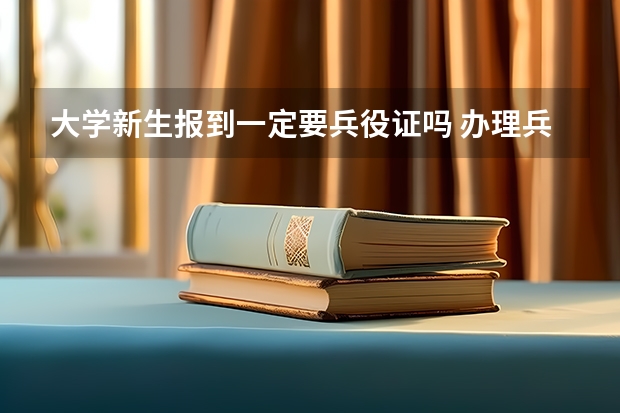 大学新生报到一定要兵役证吗 办理兵役证的流程有哪些